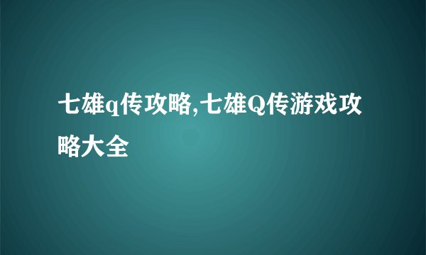 七雄q传攻略,七雄Q传游戏攻略大全
