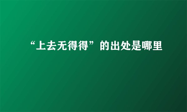 “上去无得得”的出处是哪里