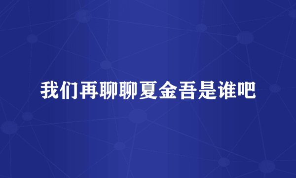我们再聊聊夏金吾是谁吧