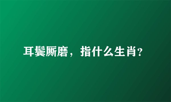 耳鬓厮磨，指什么生肖？