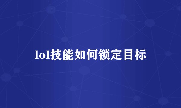 lol技能如何锁定目标