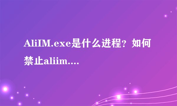 AliIM.exe是什么进程？如何禁止aliim.exe进程