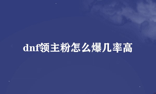 dnf领主粉怎么爆几率高