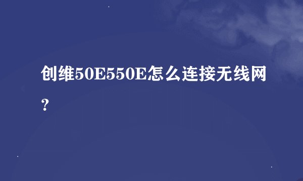 创维50E550E怎么连接无线网？