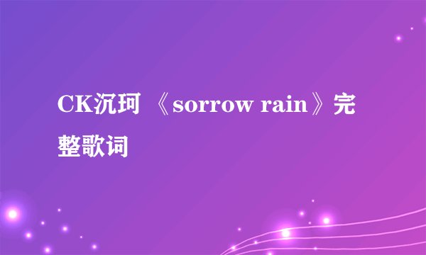 CK沉珂 《sorrow rain》完整歌词