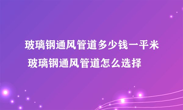 玻璃钢通风管道多少钱一平米 玻璃钢通风管道怎么选择