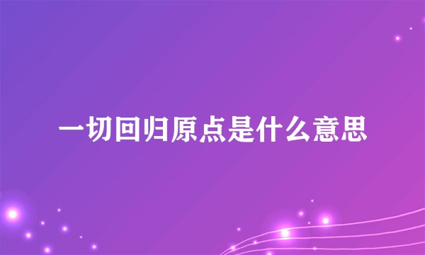 一切回归原点是什么意思