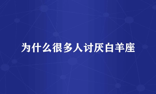 为什么很多人讨厌白羊座
