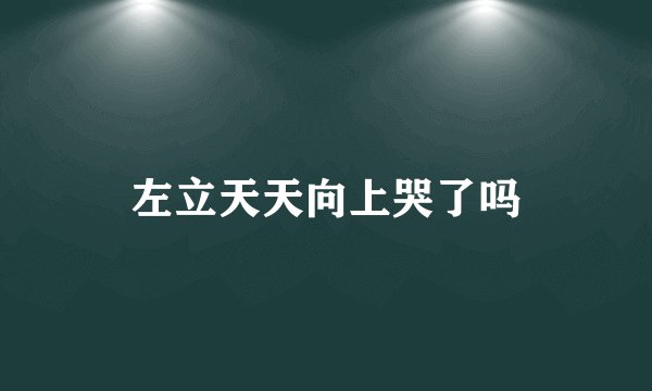 左立天天向上哭了吗