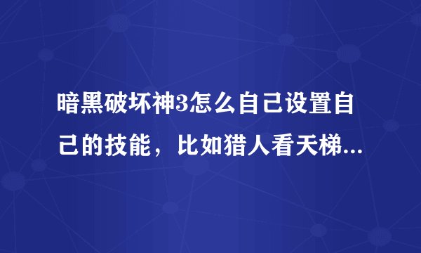 暗黑破坏神3怎么自己设置自己的技能，比如猎人看天梯上他们的技能没有鼠标右键设置的？