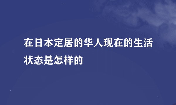 在日本定居的华人现在的生活状态是怎样的