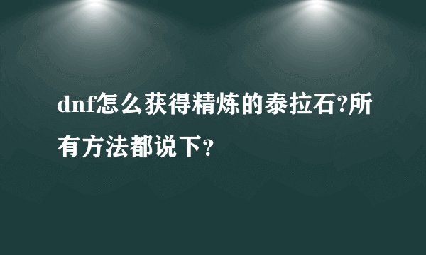 dnf怎么获得精炼的泰拉石?所有方法都说下？