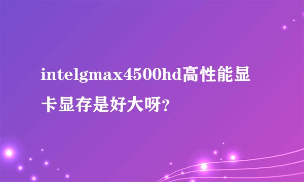 intelgmax4500hd高性能显卡显存是好大呀？