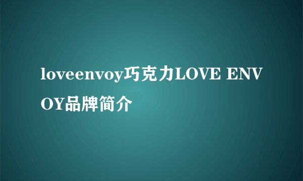 loveenvoy巧克力LOVE ENVOY品牌简介