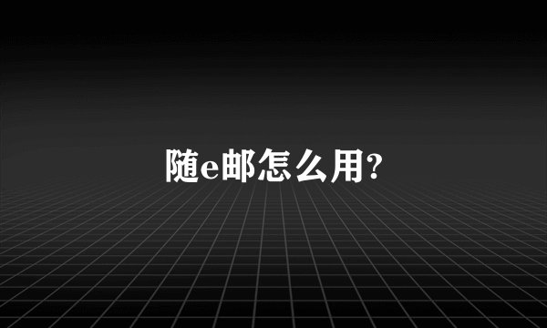 随e邮怎么用?
