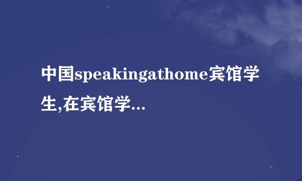 中国speakingathome宾馆学生,在宾馆学习中文：中国的speakingathome计划