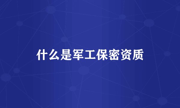 什么是军工保密资质