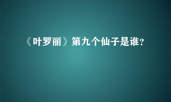 《叶罗丽》第九个仙子是谁？