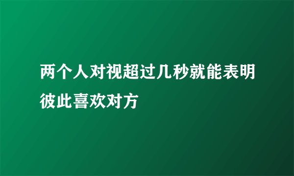 两个人对视超过几秒就能表明彼此喜欢对方