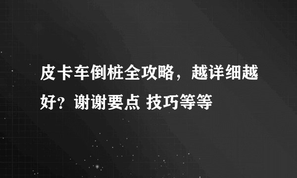 皮卡车倒桩全攻略，越详细越好？谢谢要点 技巧等等