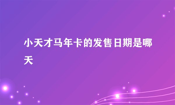 小天才马年卡的发售日期是哪天