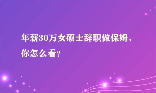 年薪30万女硕士辞职做保姆，你怎么看？