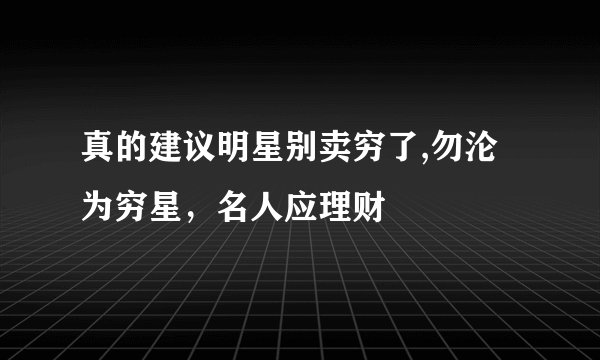 真的建议明星别卖穷了,勿沦为穷星，名人应理财