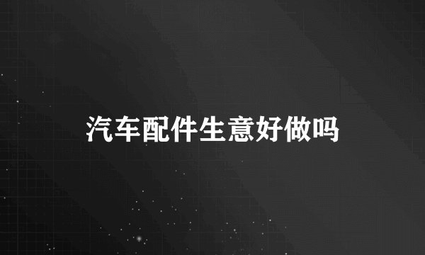汽车配件生意好做吗