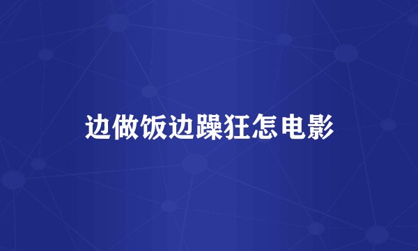 边做饭边躁狂怎电影