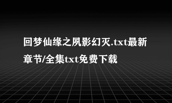 回梦仙缘之夙影幻灭.txt最新章节/全集txt免费下载