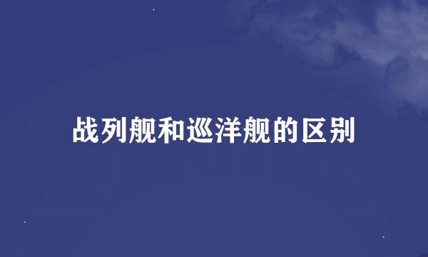 战列舰和巡洋舰的区别