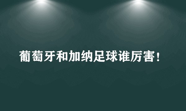 葡萄牙和加纳足球谁厉害！