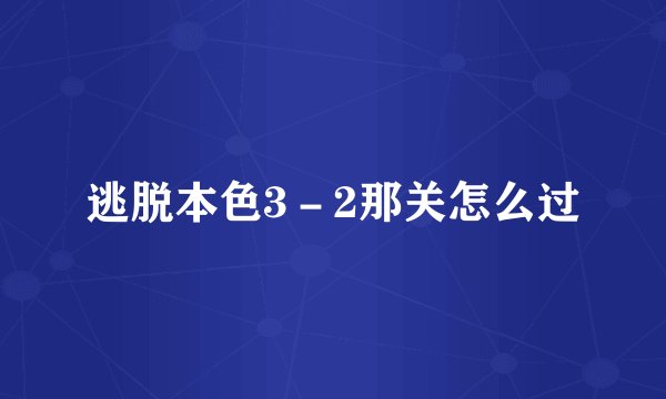 逃脱本色3－2那关怎么过