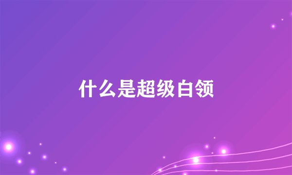 什么是超级白领