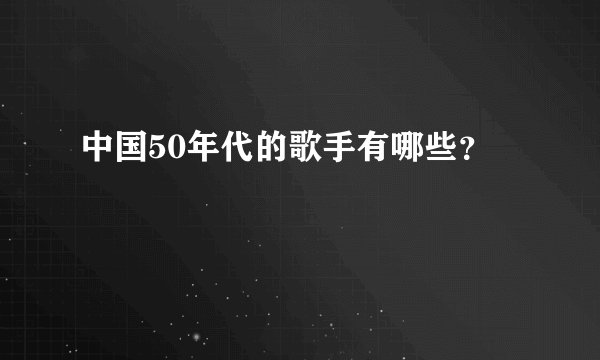 中国50年代的歌手有哪些？