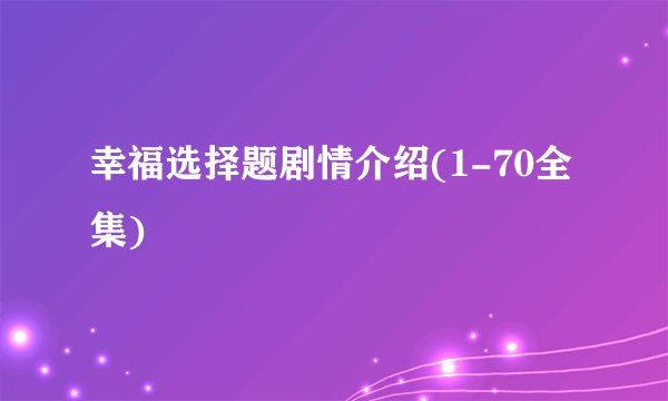 幸福选择题剧情介绍(1-70全集)