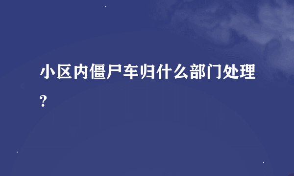 小区内僵尸车归什么部门处理?