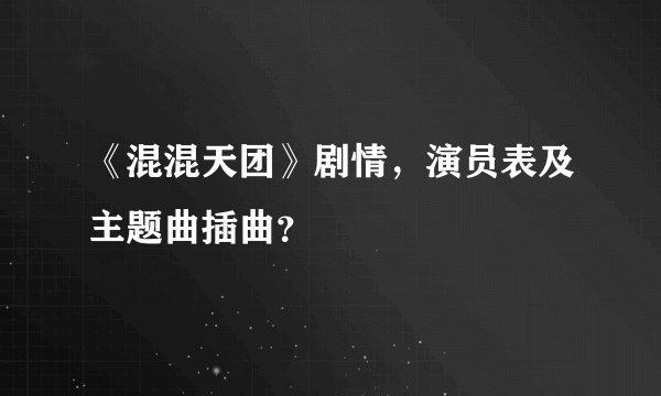 《混混天团》剧情，演员表及主题曲插曲？