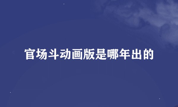 官场斗动画版是哪年出的