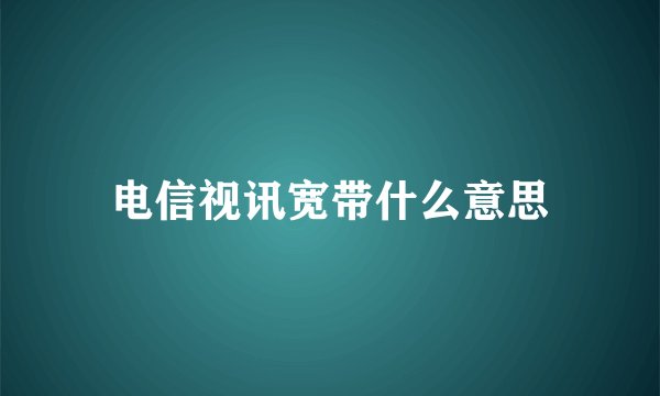 电信视讯宽带什么意思