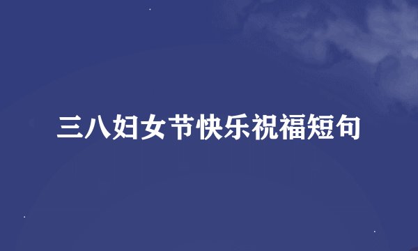 三八妇女节快乐祝福短句