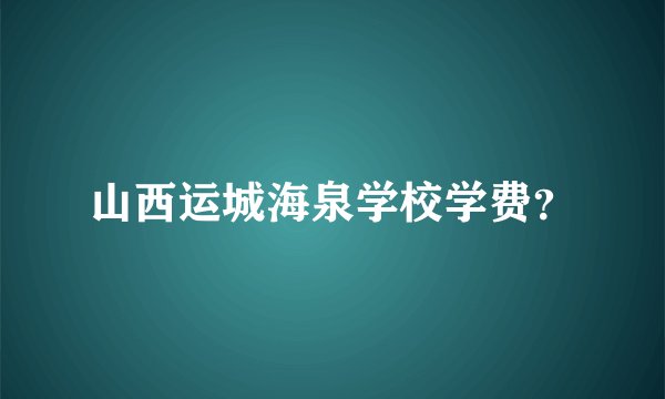 山西运城海泉学校学费？