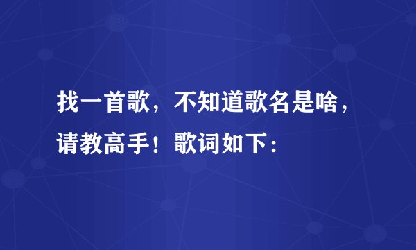 找一首歌，不知道歌名是啥，请教高手！歌词如下：