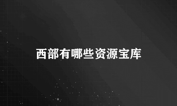 西部有哪些资源宝库