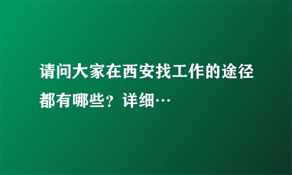 请问大家在西安找工作的途径都有哪些？详细…