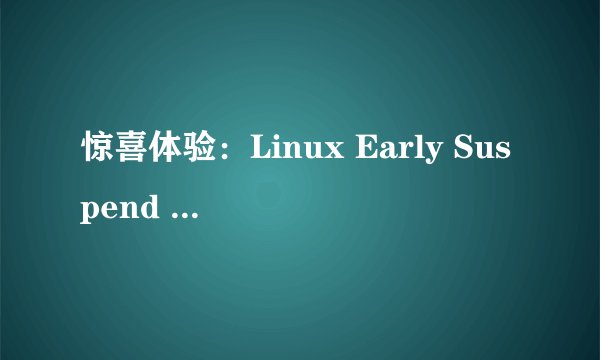 惊喜体验：Linux Early Suspend 提升续航，告别卡顿！