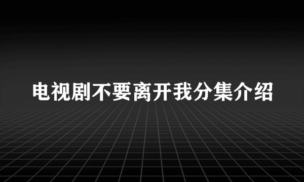 电视剧不要离开我分集介绍