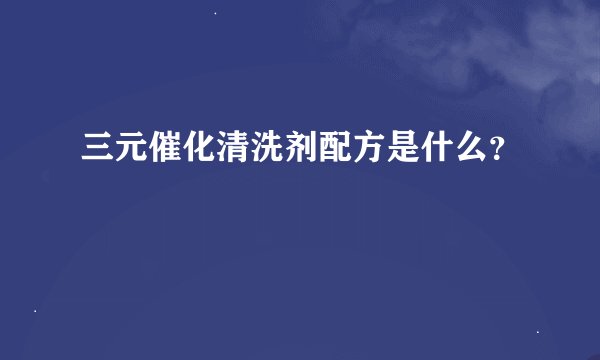 三元催化清洗剂配方是什么？