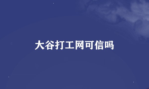 大谷打工网可信吗