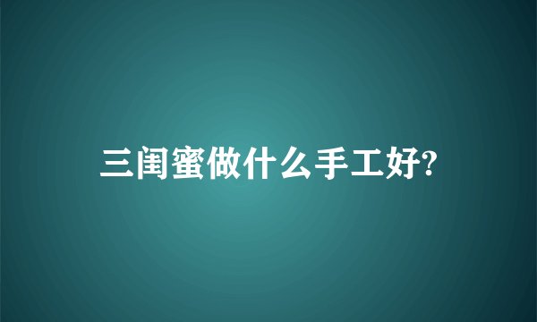 三闺蜜做什么手工好?